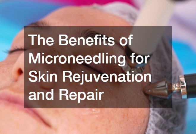 The Benefits of Microneedling for Skin Rejuvenation and Repair