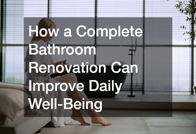 How a Complete Bathroom Renovation Can Improve Daily Well-Being