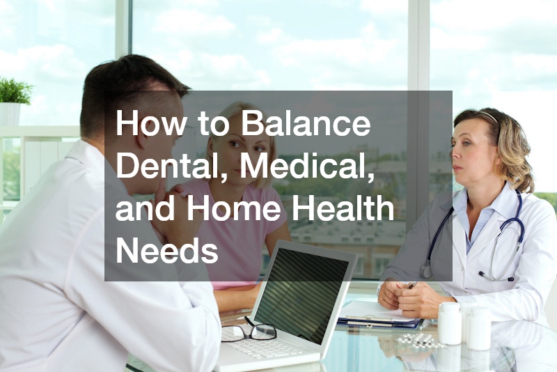 How to Balance Dental, Medical, and Home Health Needs